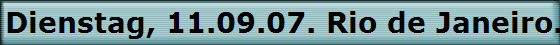 Dienstag, 11.09.07. Rio de Janeiro. Brasilien.