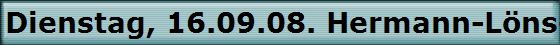 Dienstag, 16.09.08. Hermann-Lns-Weg