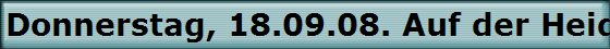 Donnerstag, 18.09.08. Auf der Heide.