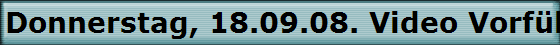 Donnerstag, 18.09.08. Video Vorfhrung.