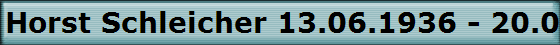 Horst Schleicher 13.06.1936 - 20.02.2002