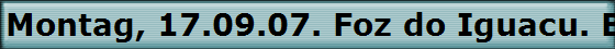 Montag, 17.09.07. Foz do Iguacu. Brasilien.