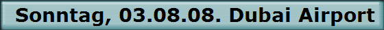 Sonntag, 03.08.08. Dubai Airport